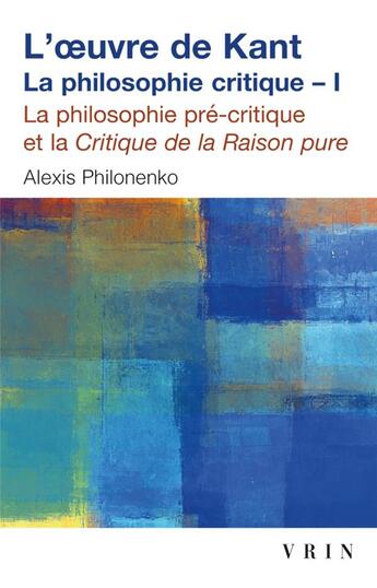 Couverture du livre « L'oeuvre de Kant la philosophie critique Tome 1 : la philosophie précritique et la Critique de la raison pure » de Alexis Philonenko aux éditions Vrin