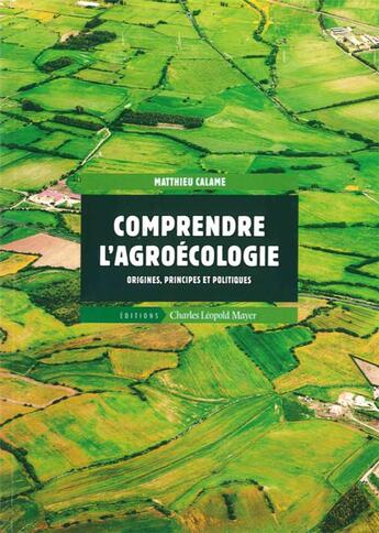 Couverture du livre « Comprendre l'agroécologie ; origines, principes et politiques » de Matthieu Calame aux éditions Charles Leopold Mayer - Eclm