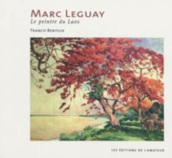 Couverture du livre « Marc Leguay ; le peintre du Laos » de Francis Benteux aux éditions Amateur