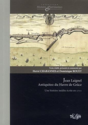 Couverture du livre « Jean Laignel Antiquitez du Havre de Grâce ; une histoire du Havre inédite écrite en 1712 » de Dominique Rouet et Herve Chabannes aux éditions Pu De Rouen