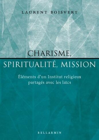 Couverture du livre « Charisme, spiritualité, mission ; éléments d'un institut religieux partagés avec les laïcs » de Laurent Boisvert aux éditions Bellarmin