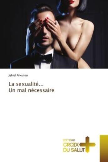 Couverture du livre « La sexualité... un mal nécessaire » de Jehiel Ahoulou aux éditions Croix Du Salut