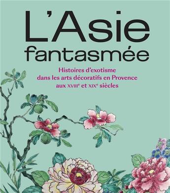 Couverture du livre « Asie fantasmée : l'exotisme dans les collections d'arts décoratifs des musées de Marseille aux 18e et 19e siècles » de  aux éditions Snoeck Gent