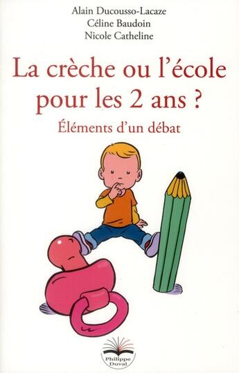 Couverture du livre « La crèche ou l'école pour les 2 ans ? éléments d'un débat » de Nicole Catheline et Alain Ducousso-Lacaze et Celine Baudoin aux éditions Philippe Duval