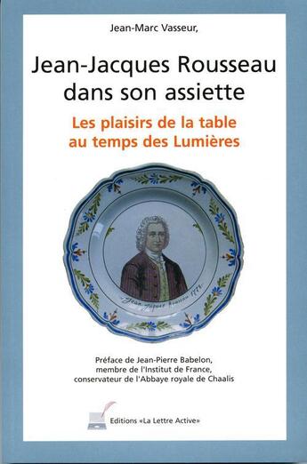 Couverture du livre « Jean-Jacques Rousseau dans son assiette ; les plaisirs de la table au temps des Lumières » de Jean-Marc Vasseur aux éditions La Lettre Active