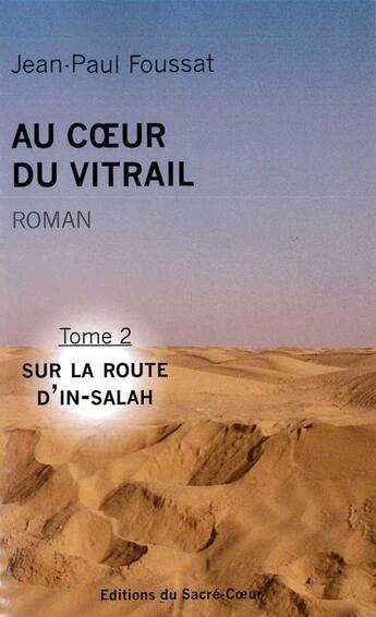 Couverture du livre « Au coeur du Vitrail - Tome 2 : Sur la route d'In-Salah » de Jean-Paul Foussat aux éditions Editions Du Sacre Coeur