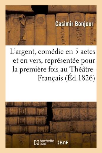 Couverture du livre « L'argent, comedie en 5 actes et en vers, representee pour la premiere fois au theatre-francais - , l » de Bonjour Casimir aux éditions Hachette Bnf