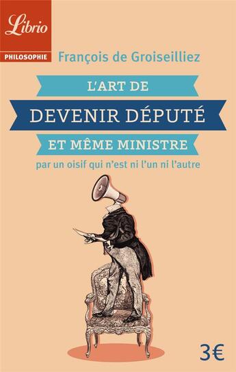 Couverture du livre « L'art de devenir député et même ministre par un oidif que n'est pas l'un ni l'autre » de François De Groiseilliez aux éditions J'ai Lu