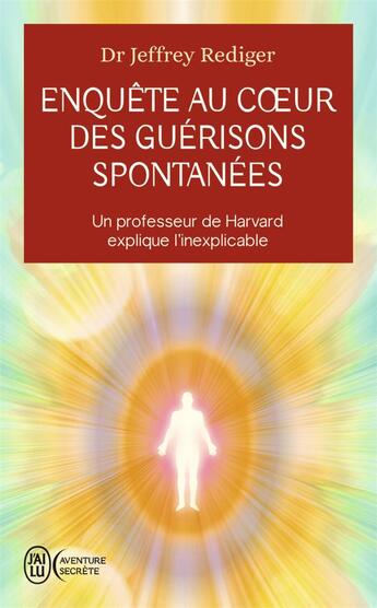 Couverture du livre « Enquête au coeur des guérisons spontanées : un professeur de Harvard explique l'inexplicable » de Jeffrey Rediger aux éditions J'ai Lu