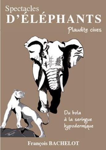 Couverture du livre « Spectacles d'éléphants ; plaudite cives ; du bola à la seringue hypodermique » de Francois Bachelot aux éditions L'harmattan