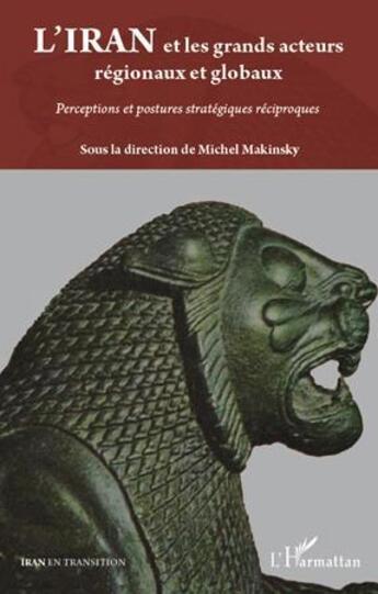 Couverture du livre « L'Iran et les grands acteurs régionaux et globaux ; perceptions et postures stratégiques réciproques » de Michel Makinsky aux éditions L'harmattan