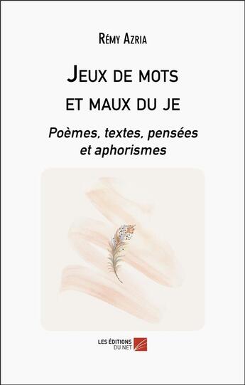 Couverture du livre « Jeux de mots et maux du je : poèmes, textes, pensées et aphorismes » de Remy Azria aux éditions Editions Du Net