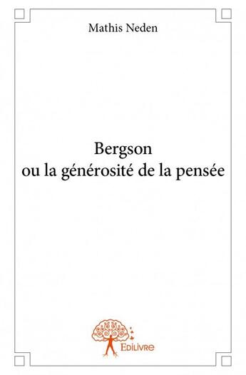 Couverture du livre « Bergson ou la générosité de la pensée » de Mathis Neden aux éditions Edilivre