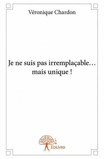 Couverture du livre « Je ne suis pas irremplaçable... mais unique ! » de Veronique Chardon aux éditions Edilivre