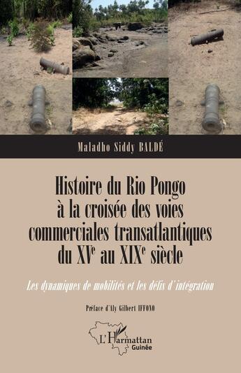 Couverture du livre « Histoire du Rio Pongo à la croisée des voies commerciales transatlantiques du XVe au XIXe siècle : Les dynamiques de mobilités et les défis d'intégration » de Maladho Siddy Balde aux éditions L'harmattan