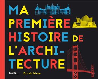 Couverture du livre « Ma première histoire de l'architecture » de Patrick Weber aux éditions Palette