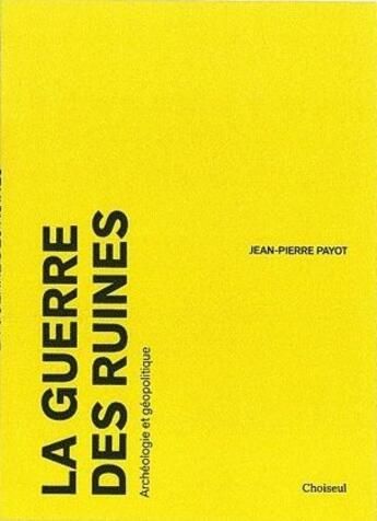 Couverture du livre « La guerre des ruines ; archéologie et géopolitique » de Jean-Pierre Payot aux éditions Choiseul