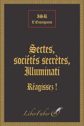 Couverture du livre « Sectes, sociétés secrètes, Illuminati ; réagissez ! » de Isr L'Enseigneur aux éditions Liber Faber