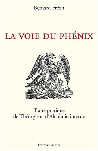 Couverture du livre « La voie du phénix ; traité pratique de théurgie et d'alchimie interne » de Bernard Freon aux éditions Teletes