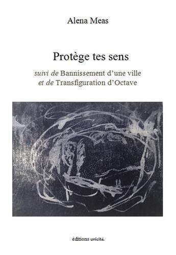 Couverture du livre « Protège tes sens ; bannissement d'une ville ; transfiguration d'Octave » de Alena Meas aux éditions Unicite