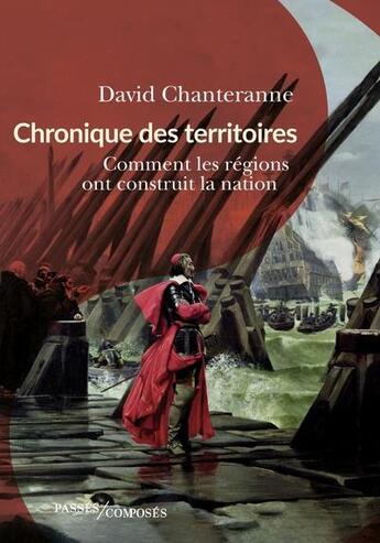 Couverture du livre « Chroniques des territoires : comment les regions ont construit la nation » de David Chanteranne aux éditions Passes Composes