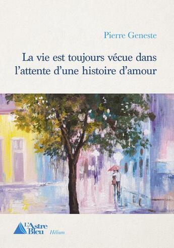 Couverture du livre « La vie est toujours vecue dans l'attente d'une histoire d'amour » de Pierre Geneste aux éditions L'astre Bleu