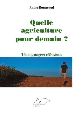 Couverture du livre « Quelle agriculture pour demain ? témoignage et réflexions » de Andre Boutteaud aux éditions La Nage De L'ourse