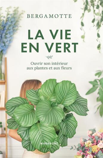 Couverture du livre « La vie en vert ; ouvrir son intérieur aux plantes et aux fleurs » de  aux éditions Marabout