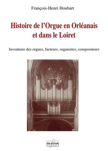 Couverture du livre « Histoire de l'orgue en orleanais et dans le loiret » de Houbart Fran Ois-Hen aux éditions Delatour