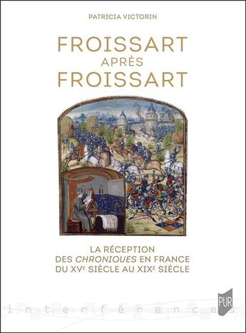 Couverture du livre « Froissart après Froissart : la réception des Chroniques en France du XVe siècle au XIXe siècle » de Patricia Victorin aux éditions Pu De Rennes