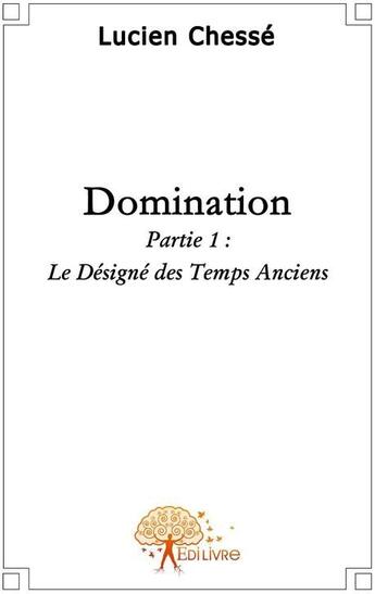 Couverture du livre « Domination t.1 ; le désigné des temps anciens » de Lucien Chesse aux éditions Edilivre