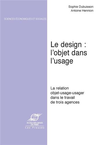 Couverture du livre « Le design : l'objet dans l'usage : la relation objet-usage : usager dans le travail de trois agences » de Sophie Dubuisson-Quellier et Antoine Hennion aux éditions Presses De L'ecole Des Mines