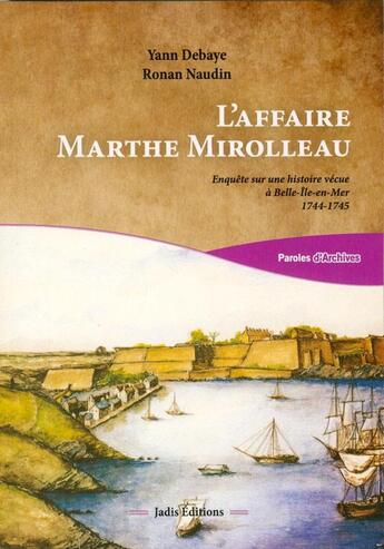 Couverture du livre « L'affaire Marthe Mirolleau ; enquête sur une histoire vécue à Belle-île-en-Mer 1744-1745 » de Ronan Naudin et Yann Debaye aux éditions Jadis Editions