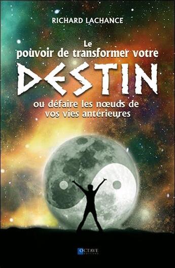 Couverture du livre « Le pouvoir de changer votre destin ; ou défaire les noeuds de vos vies antérieures » de Richard Lachance aux éditions Octave