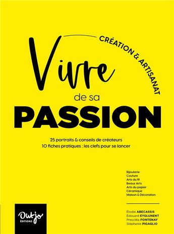 Couverture du livre « Vivre de sa passion, creation & artisanat : ils & elles créent de leurs mains, 25 portraits & conseils de créateurs, 10 fiches pratiques » de Elodie Abecassis et Stephanie Pigaglio et Edouard Eyglunent aux éditions Outjo