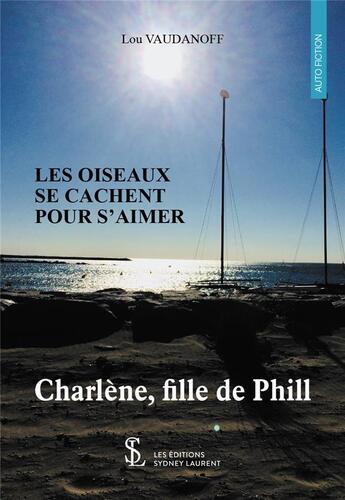 Couverture du livre « Les oiseaux se cachent pour s'aimer - charlene, fille de phill » de Vaudanoff Lou aux éditions Sydney Laurent