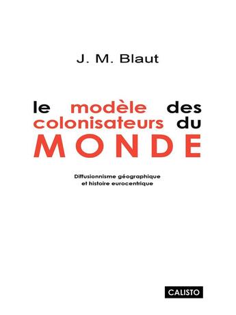 Couverture du livre « Le modèle des colonisateurs du monde ; diffusionnisme géographique et histoire eurocentrique » de J. M. Blaut aux éditions Les Presses De Calisto