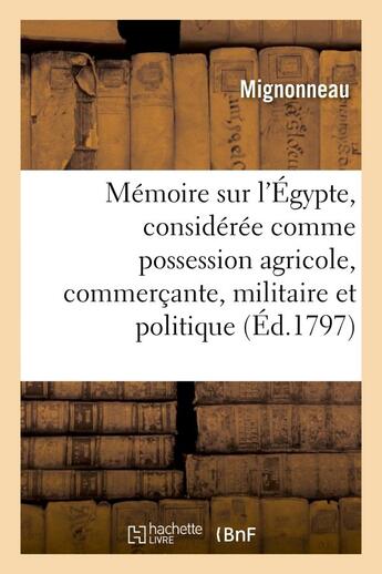 Couverture du livre « Memoire sur l'egypte, consideree comme possession agricole, commercante, militaire et politique » de Mignonneau aux éditions Hachette Bnf