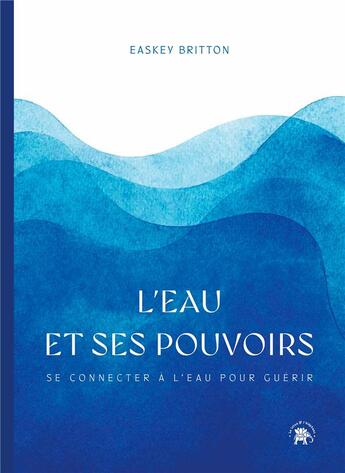 Couverture du livre « L'eau et ses pouvoirs : Se connecter à l'eau pour guérir » de Easkey Britton aux éditions Le Lotus Et L'elephant