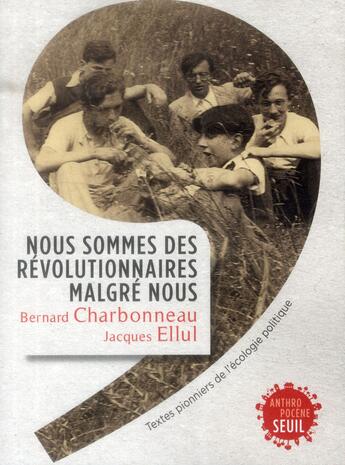 Couverture du livre « Nous sommes des révolutionnaires malgré nous ; textes pionniers de l'écologie politique » de Bernard Charbonneau et Jacques Ellul aux éditions Seuil