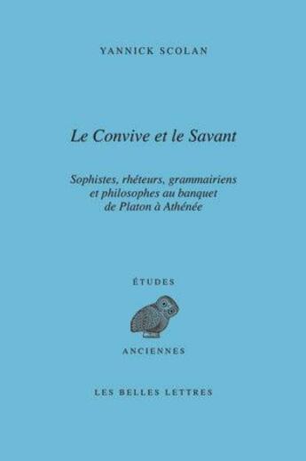 Couverture du livre « Le convive et le savant ; sophistes, rhéteurs, grammariens et philosophes au banquet de Platon à Athénée » de Yannick Scolan aux éditions Belles Lettres