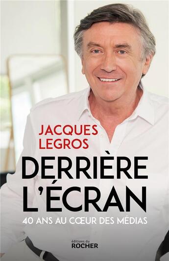 Couverture du livre « Derrière l'écran : 40 ans au coeur des médias » de Legros Jacques aux éditions Rocher