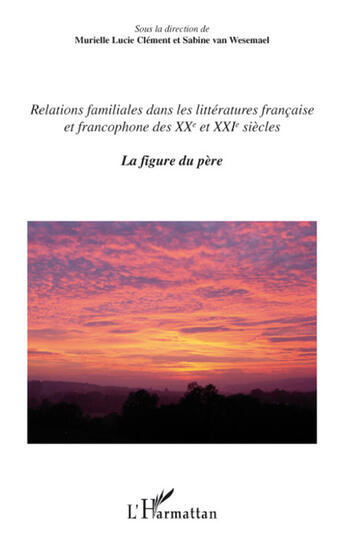 Couverture du livre « Relations familiales dans les littératures française et francophone des XX et XXI siècle t.1 ; la figure du père » de Murielle Lucie Clement et Sabine Van Wesemael aux éditions L'harmattan