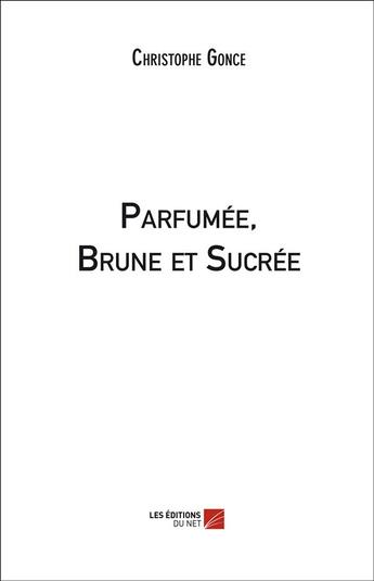 Couverture du livre « Parfumée, brune et sucrée » de Christophe Gonce aux éditions Editions Du Net