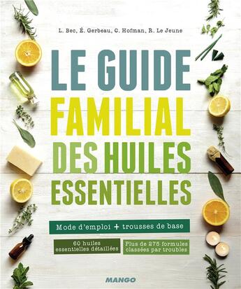 Couverture du livre « Le guide familial des huiles essentielles ; mode d'emploi + trousses de base » de Laurence Bec et Caroline Hofman et Eric Gerbeau et Remy Le Jeune aux éditions Mango