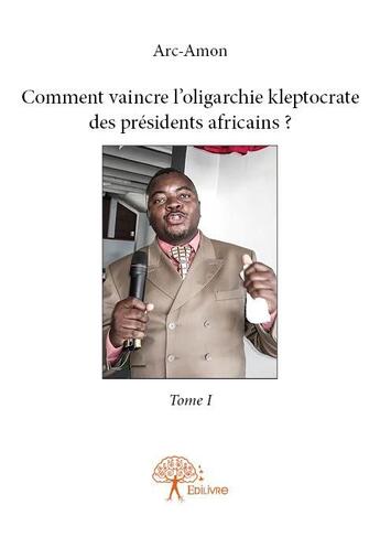 Couverture du livre « Comment vaincre l'oligarchie kleptocrate des présidents africains ? t.1 » de Arc-Amon aux éditions Edilivre