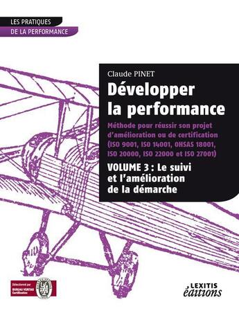 Couverture du livre « Développer la performance ; méthode pour réussir son projet d'amélioration ou de certification Tome 3 ; le suivi et l'amélioration de la démarche » de Claude Pinet aux éditions Lexitis