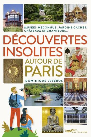 Couverture du livre « Découvertes insolites autour de Paris : jardins cachés, châteaux enchanteurs, musées méconnus » de Dominique Lesbros aux éditions Parigramme