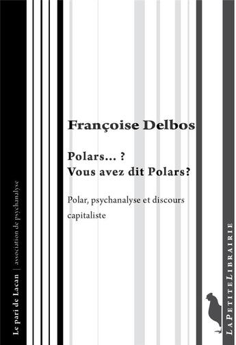 Couverture du livre « Polars...? vous avez dit polars ? polar, psychanalyse et discours capitaliste » de Francoise Delbos aux éditions Editions De L'insu