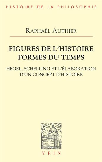 Couverture du livre « Figures de l'histoire formes du temps : Hegel, Schelling et l'élaboration d'un concept d'histoire » de Raphael Authier aux éditions Vrin